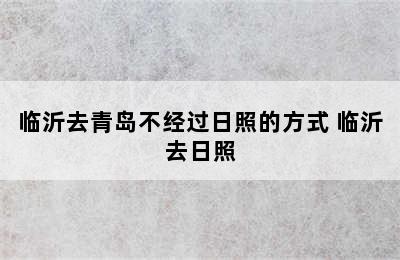 临沂去青岛不经过日照的方式 临沂去日照